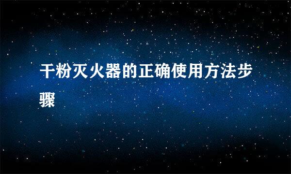 干粉灭火器的正确使用方法步骤