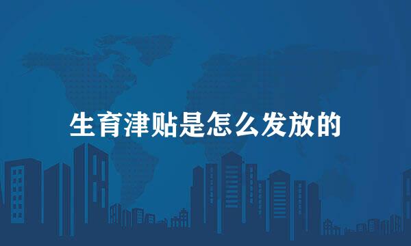 生育津贴是怎么发放的
