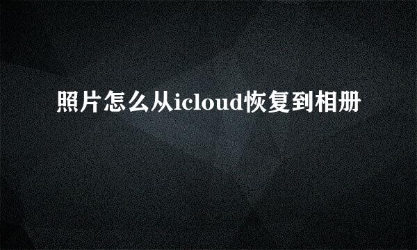 照片怎么从icloud恢复到相册