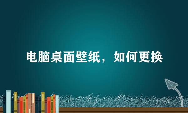 电脑桌面壁纸，如何更换