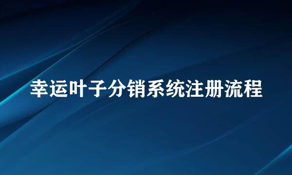 幸运叶子分销系统注册流程