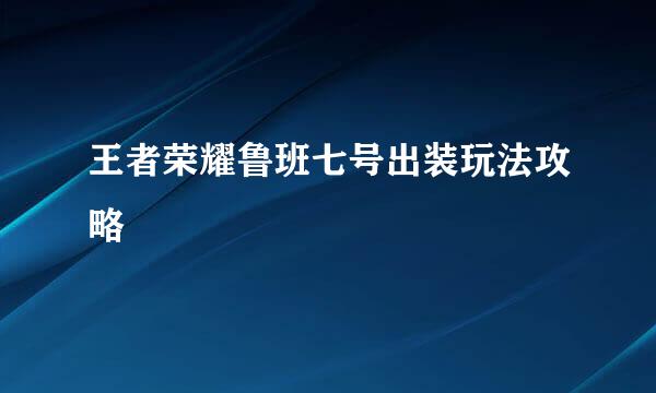 王者荣耀鲁班七号出装玩法攻略