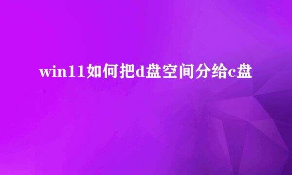 win11如何把d盘空间分给c盘
