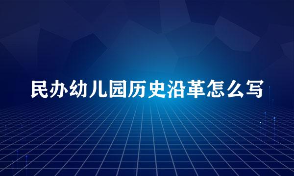 民办幼儿园历史沿革怎么写