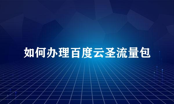 如何办理百度云圣流量包