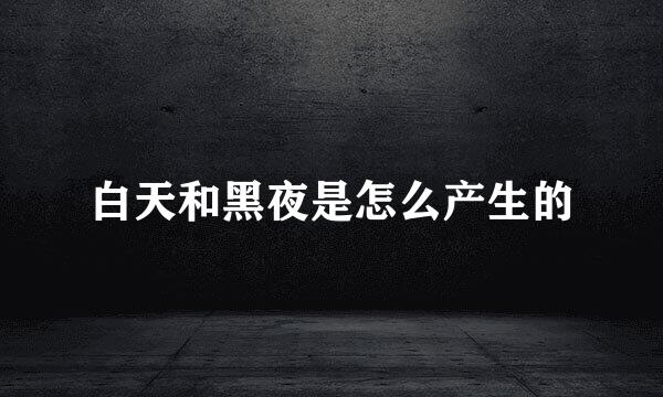 白天和黑夜是怎么产生的
