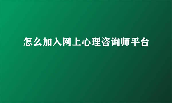 怎么加入网上心理咨询师平台