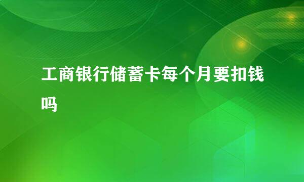工商银行储蓄卡每个月要扣钱吗