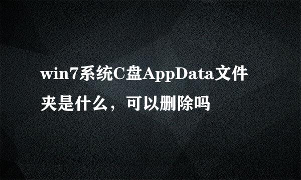 win7系统C盘AppData文件夹是什么，可以删除吗
