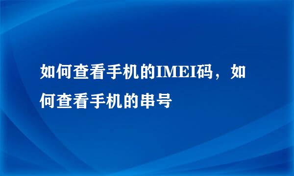 如何查看手机的IMEI码，如何查看手机的串号