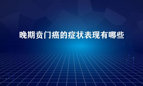 晚期贲门癌的症状表现有哪些