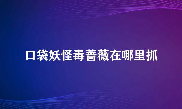 口袋妖怪毒蔷薇在哪里抓