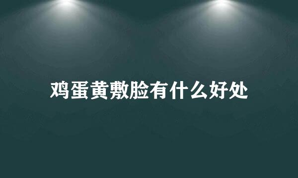 鸡蛋黄敷脸有什么好处