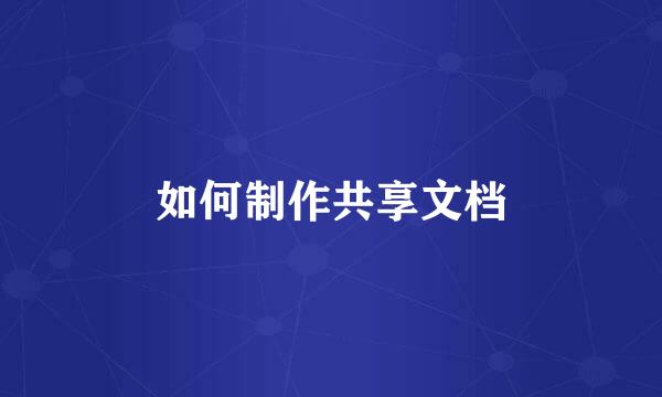 如何制作共享文档