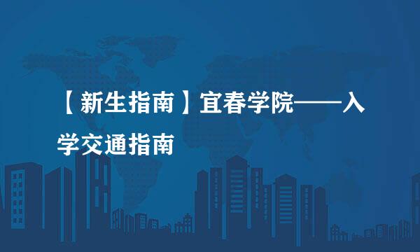 【新生指南】宜春学院——入学交通指南