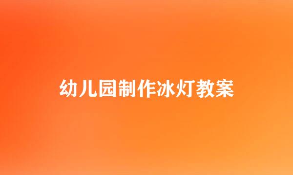 幼儿园制作冰灯教案