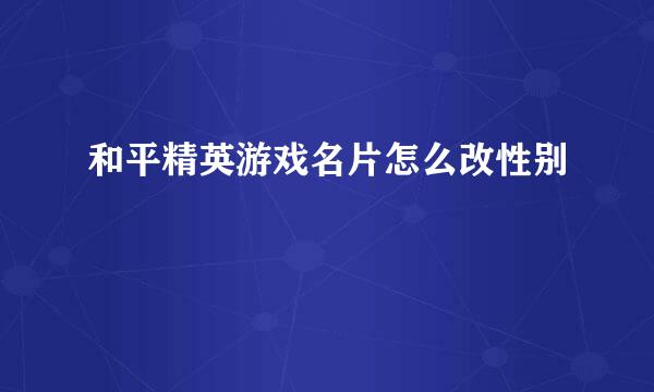 和平精英游戏名片怎么改性别