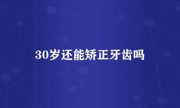 30岁还能矫正牙齿吗