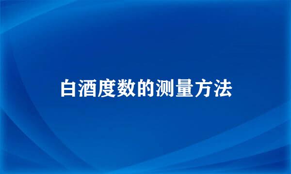 白酒度数的测量方法