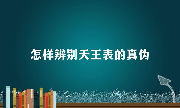 怎样辨别天王表的真伪