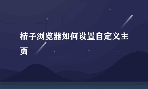 桔子浏览器如何设置自定义主页