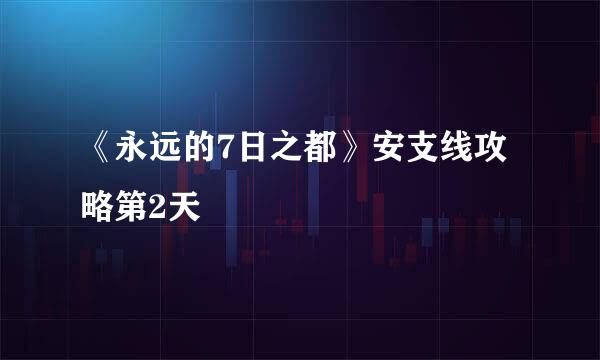 《永远的7日之都》安支线攻略第2天