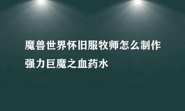 魔兽世界怀旧服牧师怎么制作强力巨魔之血药水