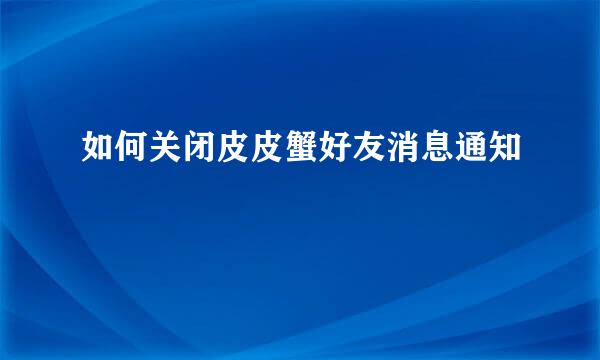 如何关闭皮皮蟹好友消息通知