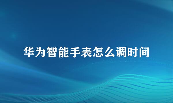 华为智能手表怎么调时间