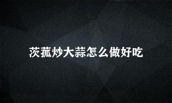 茨菰炒大蒜怎么做好吃