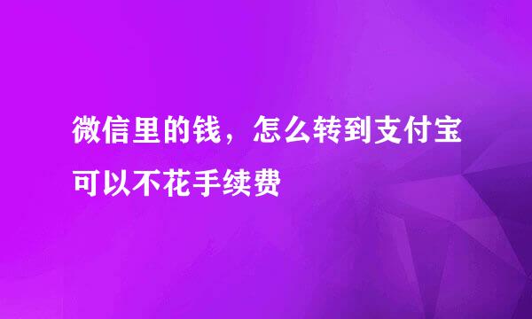 微信里的钱，怎么转到支付宝可以不花手续费