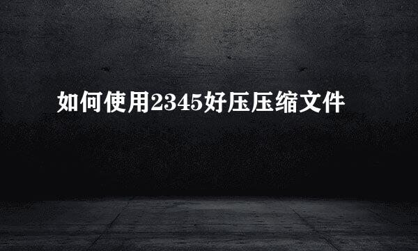 如何使用2345好压压缩文件