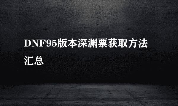 DNF95版本深渊票获取方法汇总