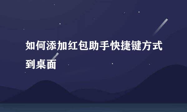 如何添加红包助手快捷键方式到桌面