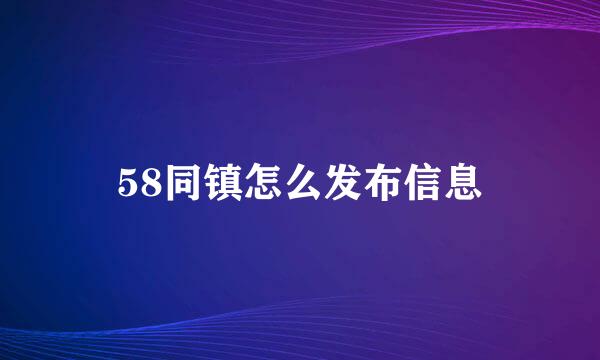 58同镇怎么发布信息