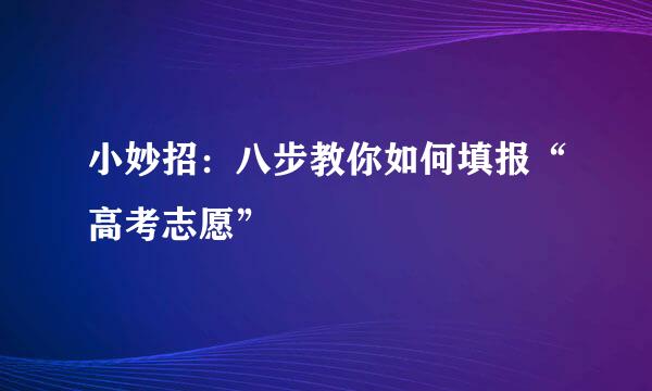 小妙招：八步教你如何填报“高考志愿”