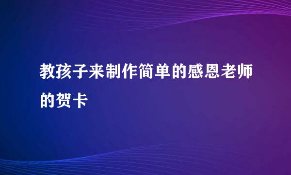 教孩子来制作简单的感恩老师的贺卡