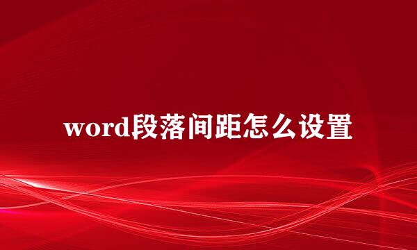 word段落间距怎么设置