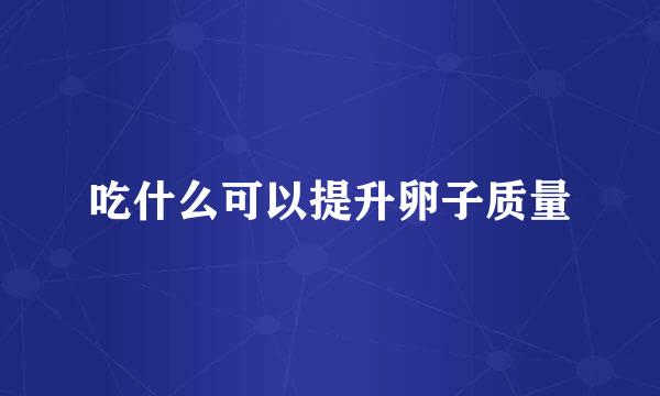 吃什么可以提升卵子质量