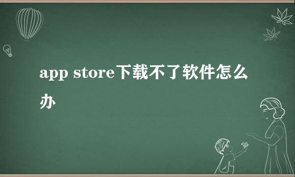 app store下载不了软件怎么办
