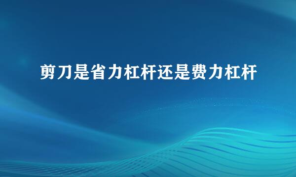 剪刀是省力杠杆还是费力杠杆