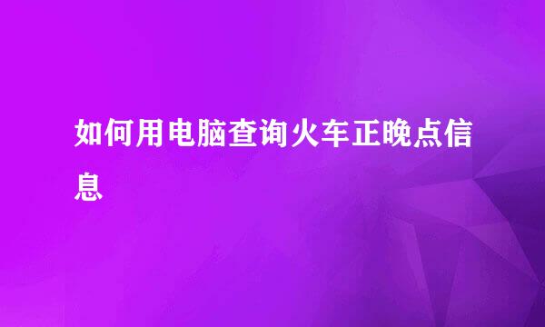 如何用电脑查询火车正晚点信息