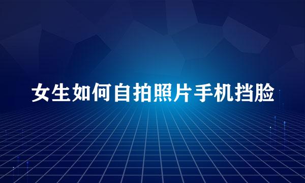 女生如何自拍照片手机挡脸