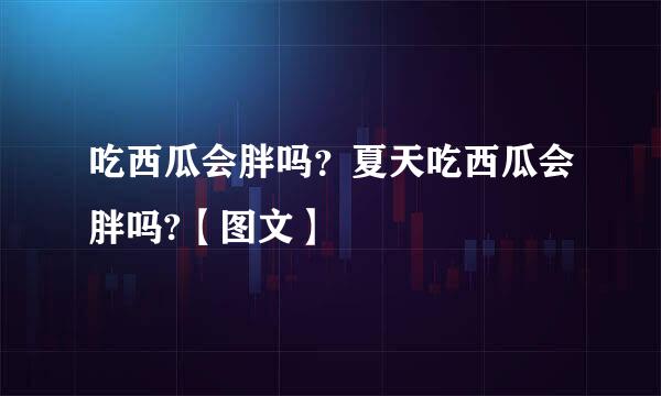 吃西瓜会胖吗？夏天吃西瓜会胖吗?【图文】