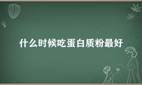 什么时候吃蛋白质粉最好