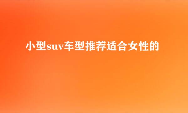 小型suv车型推荐适合女性的