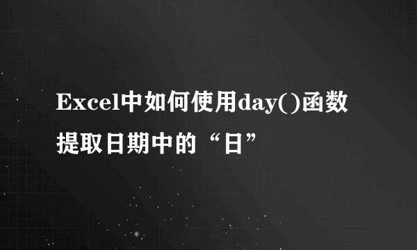 Excel中如何使用day()函数提取日期中的“日”