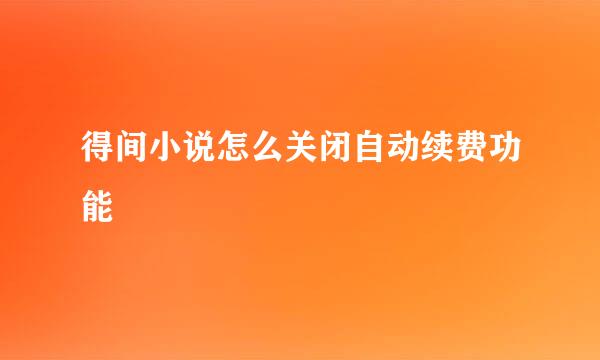 得间小说怎么关闭自动续费功能