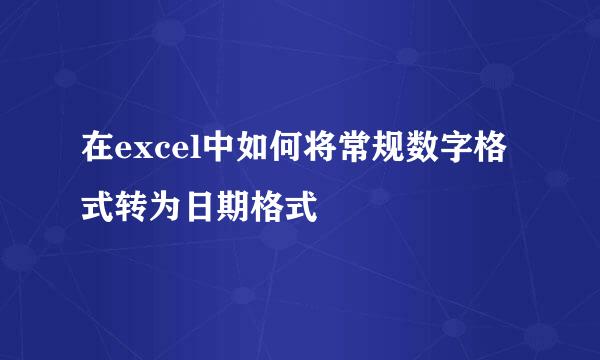 在excel中如何将常规数字格式转为日期格式