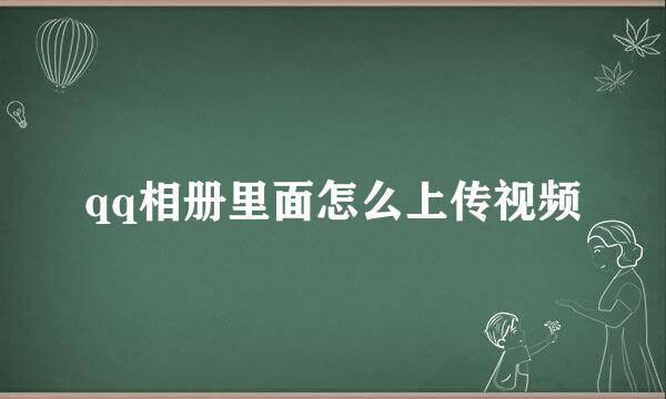 qq相册里面怎么上传视频